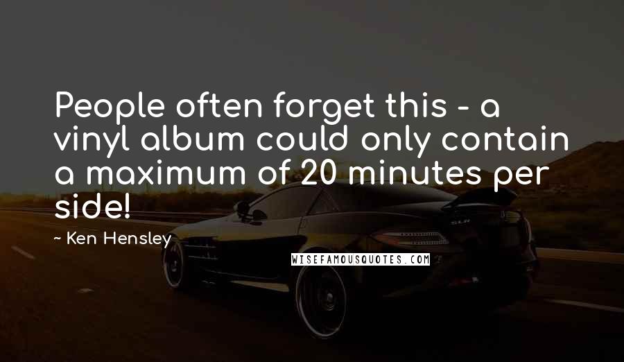 Ken Hensley Quotes: People often forget this - a vinyl album could only contain a maximum of 20 minutes per side!