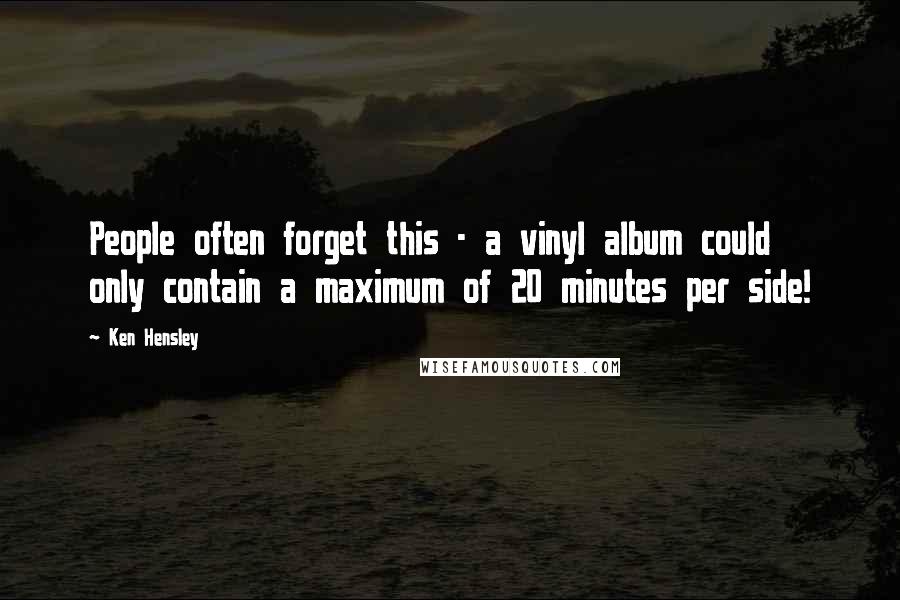 Ken Hensley Quotes: People often forget this - a vinyl album could only contain a maximum of 20 minutes per side!