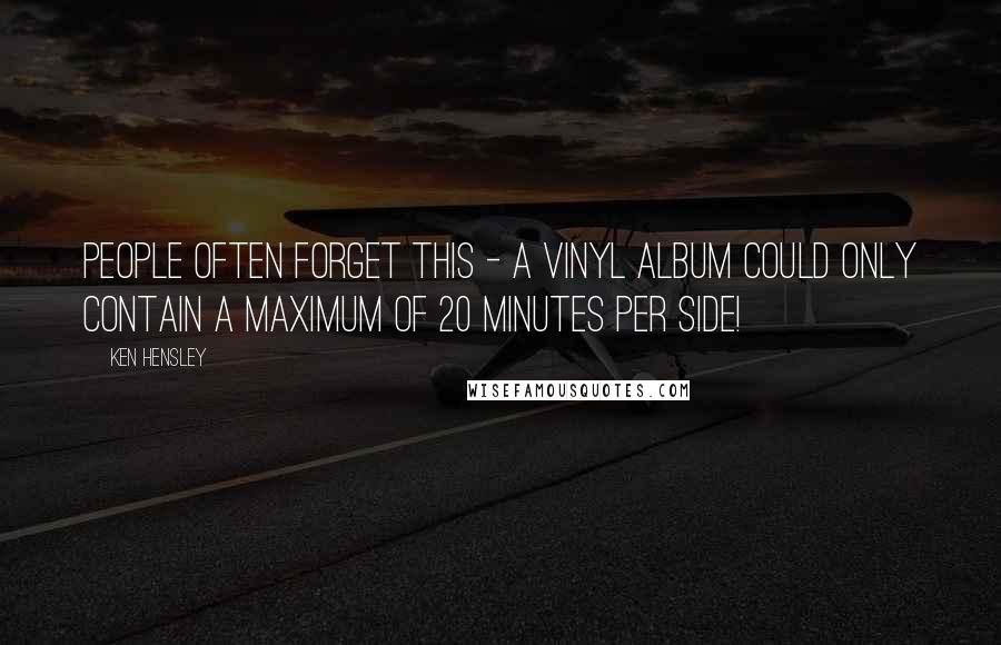 Ken Hensley Quotes: People often forget this - a vinyl album could only contain a maximum of 20 minutes per side!