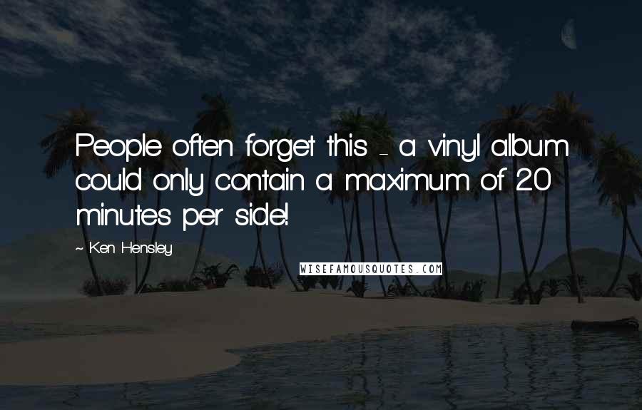 Ken Hensley Quotes: People often forget this - a vinyl album could only contain a maximum of 20 minutes per side!