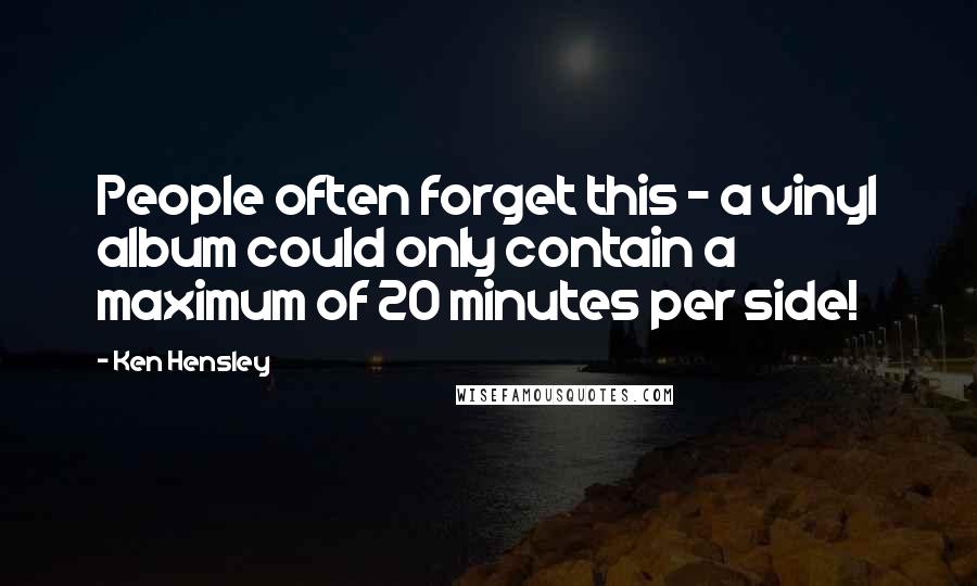 Ken Hensley Quotes: People often forget this - a vinyl album could only contain a maximum of 20 minutes per side!