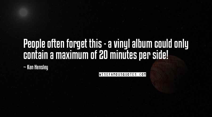 Ken Hensley Quotes: People often forget this - a vinyl album could only contain a maximum of 20 minutes per side!