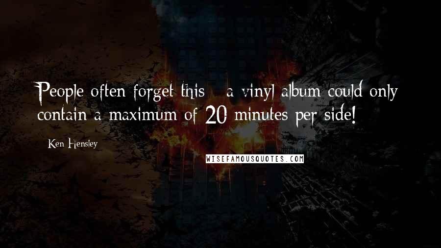 Ken Hensley Quotes: People often forget this - a vinyl album could only contain a maximum of 20 minutes per side!