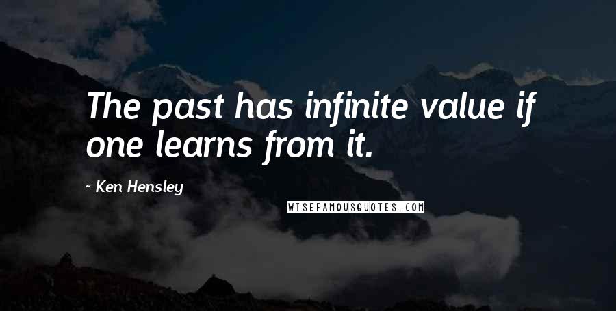 Ken Hensley Quotes: The past has infinite value if one learns from it.
