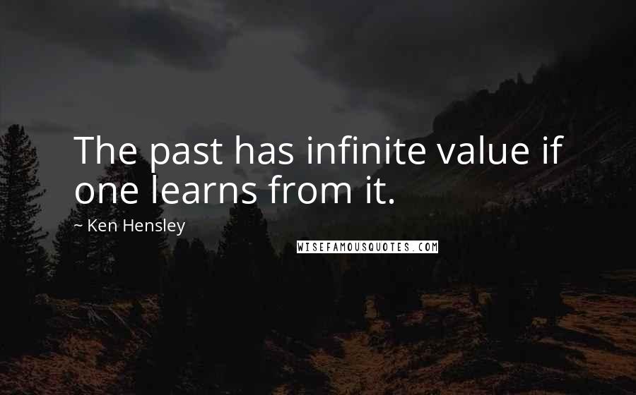 Ken Hensley Quotes: The past has infinite value if one learns from it.