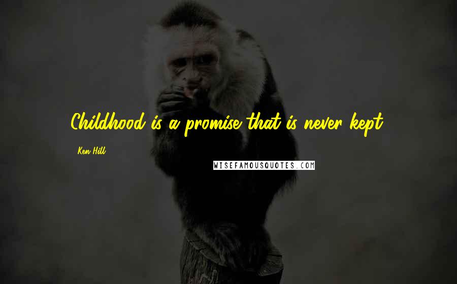 Ken Hill Quotes: Childhood is a promise that is never kept.