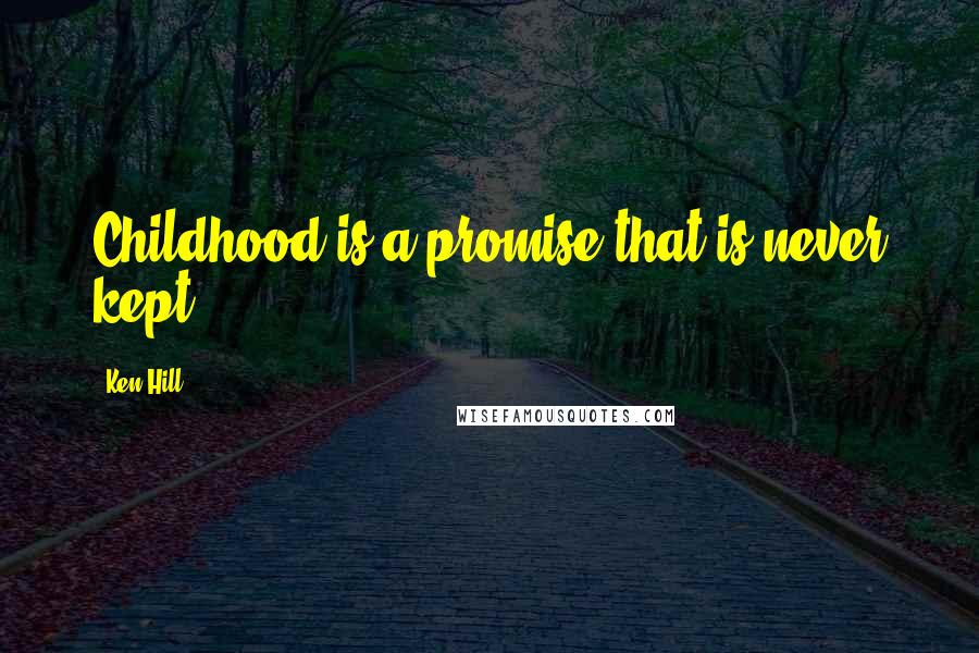 Ken Hill Quotes: Childhood is a promise that is never kept.