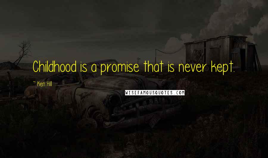 Ken Hill Quotes: Childhood is a promise that is never kept.