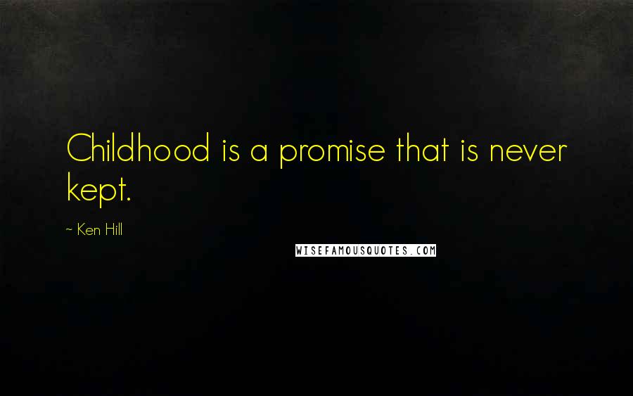 Ken Hill Quotes: Childhood is a promise that is never kept.