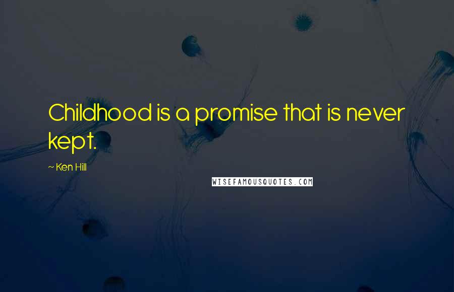 Ken Hill Quotes: Childhood is a promise that is never kept.