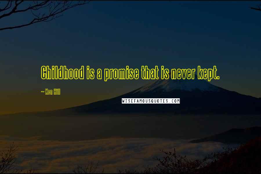 Ken Hill Quotes: Childhood is a promise that is never kept.