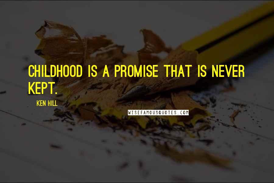 Ken Hill Quotes: Childhood is a promise that is never kept.