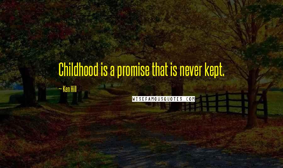 Ken Hill Quotes: Childhood is a promise that is never kept.