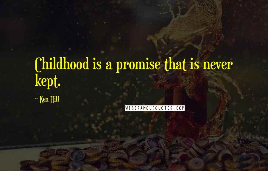 Ken Hill Quotes: Childhood is a promise that is never kept.