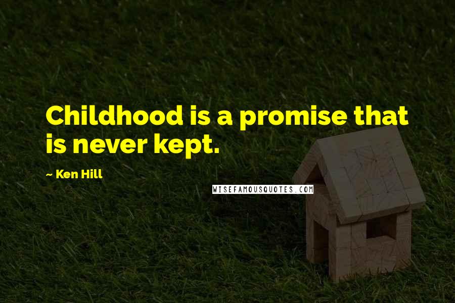 Ken Hill Quotes: Childhood is a promise that is never kept.