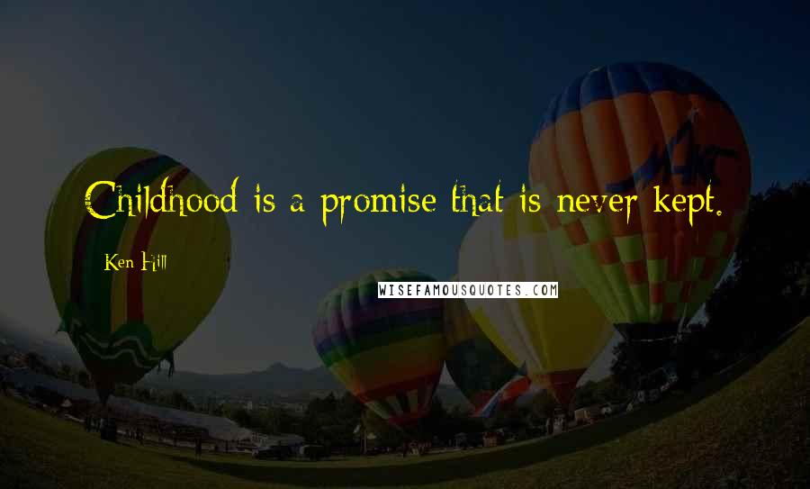 Ken Hill Quotes: Childhood is a promise that is never kept.