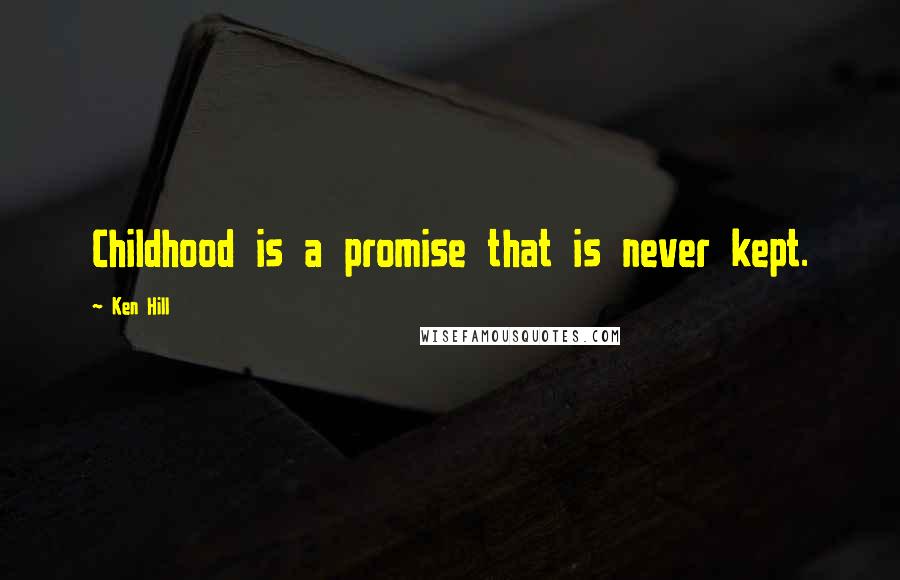 Ken Hill Quotes: Childhood is a promise that is never kept.