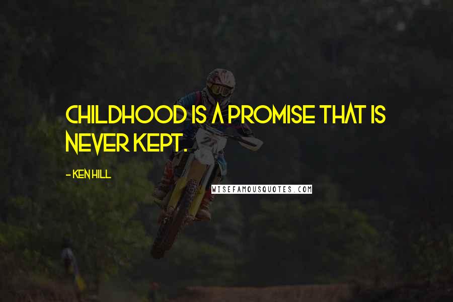 Ken Hill Quotes: Childhood is a promise that is never kept.