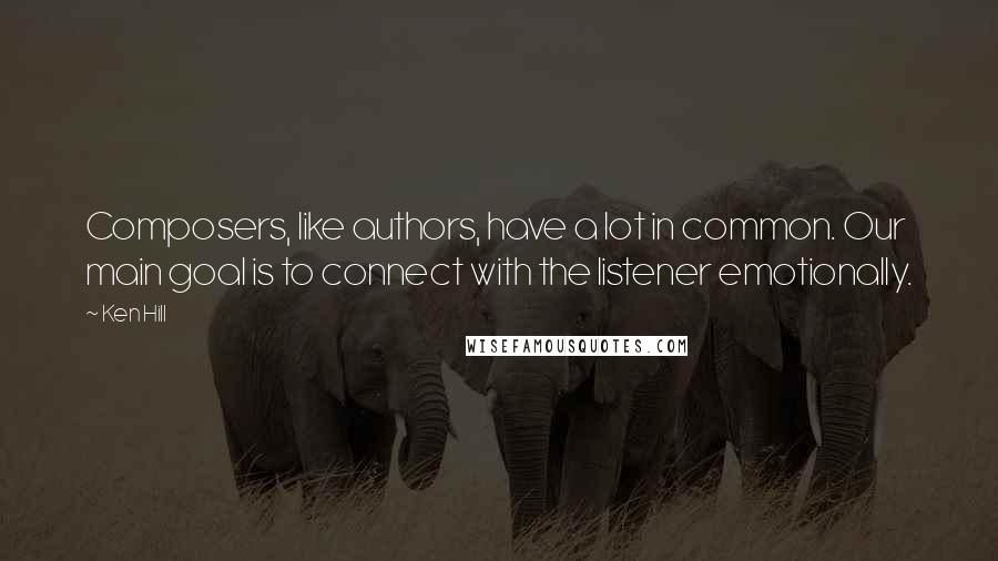 Ken Hill Quotes: Composers, like authors, have a lot in common. Our main goal is to connect with the listener emotionally.