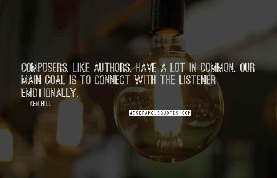 Ken Hill Quotes: Composers, like authors, have a lot in common. Our main goal is to connect with the listener emotionally.