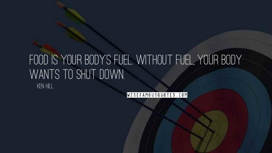 Ken Hill Quotes: Food is your body's fuel. Without fuel, your body wants to shut down.