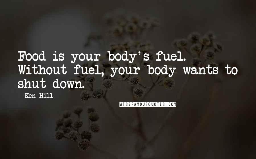 Ken Hill Quotes: Food is your body's fuel. Without fuel, your body wants to shut down.