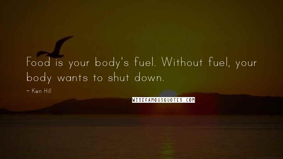 Ken Hill Quotes: Food is your body's fuel. Without fuel, your body wants to shut down.