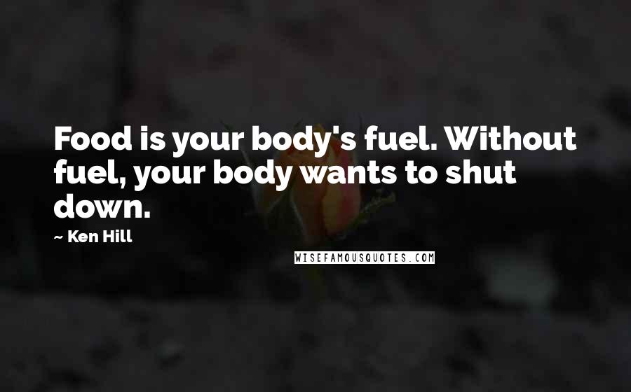 Ken Hill Quotes: Food is your body's fuel. Without fuel, your body wants to shut down.