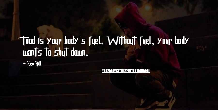 Ken Hill Quotes: Food is your body's fuel. Without fuel, your body wants to shut down.