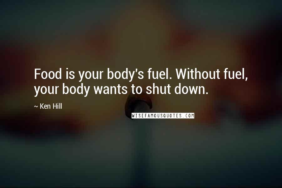 Ken Hill Quotes: Food is your body's fuel. Without fuel, your body wants to shut down.