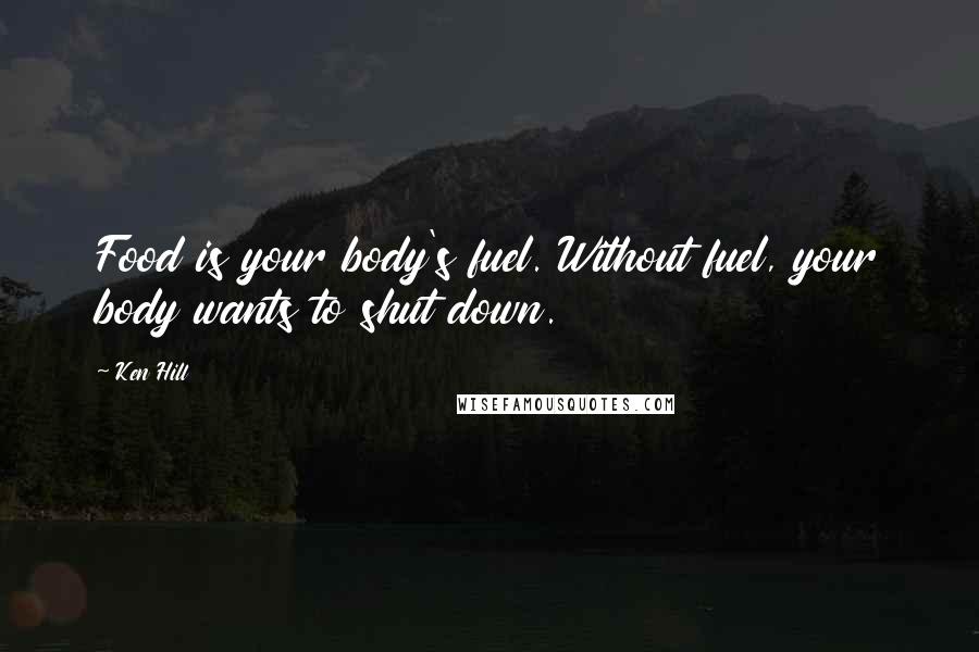 Ken Hill Quotes: Food is your body's fuel. Without fuel, your body wants to shut down.