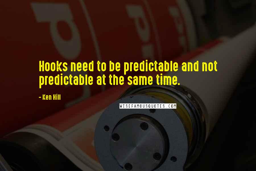 Ken Hill Quotes: Hooks need to be predictable and not predictable at the same time.