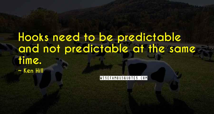 Ken Hill Quotes: Hooks need to be predictable and not predictable at the same time.