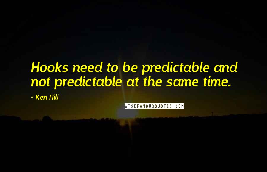 Ken Hill Quotes: Hooks need to be predictable and not predictable at the same time.