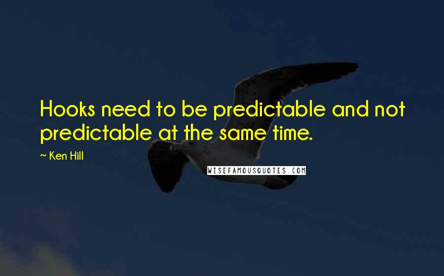 Ken Hill Quotes: Hooks need to be predictable and not predictable at the same time.