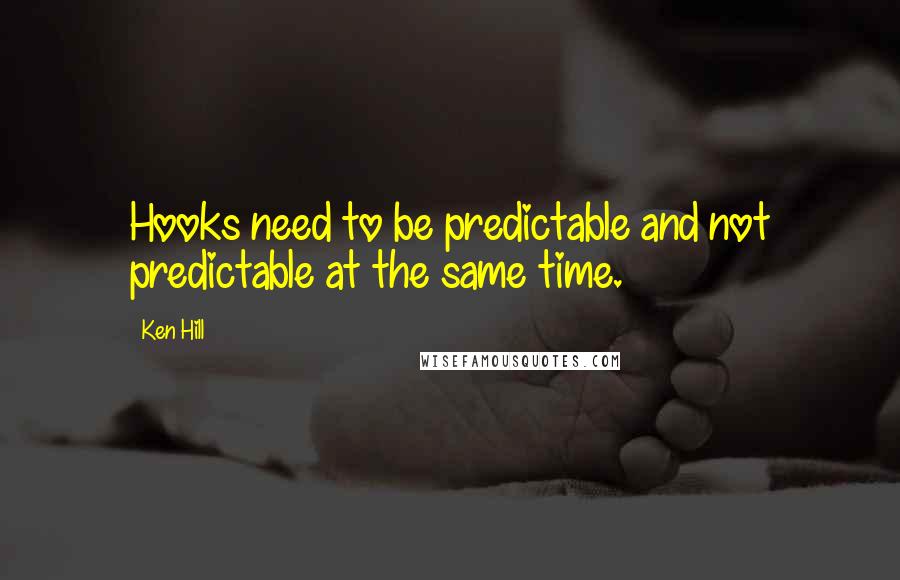 Ken Hill Quotes: Hooks need to be predictable and not predictable at the same time.