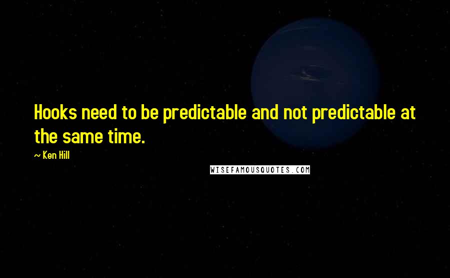 Ken Hill Quotes: Hooks need to be predictable and not predictable at the same time.