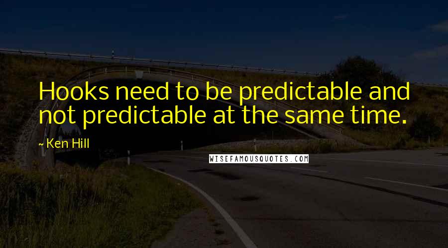 Ken Hill Quotes: Hooks need to be predictable and not predictable at the same time.