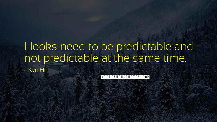 Ken Hill Quotes: Hooks need to be predictable and not predictable at the same time.