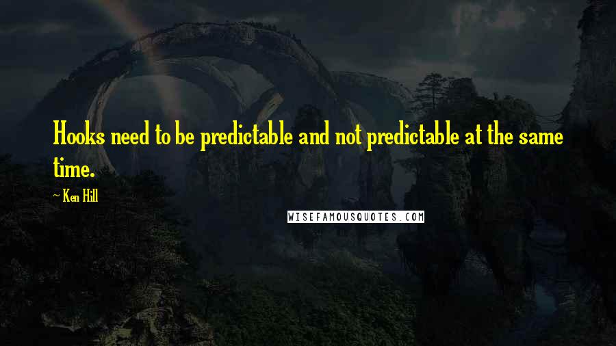 Ken Hill Quotes: Hooks need to be predictable and not predictable at the same time.