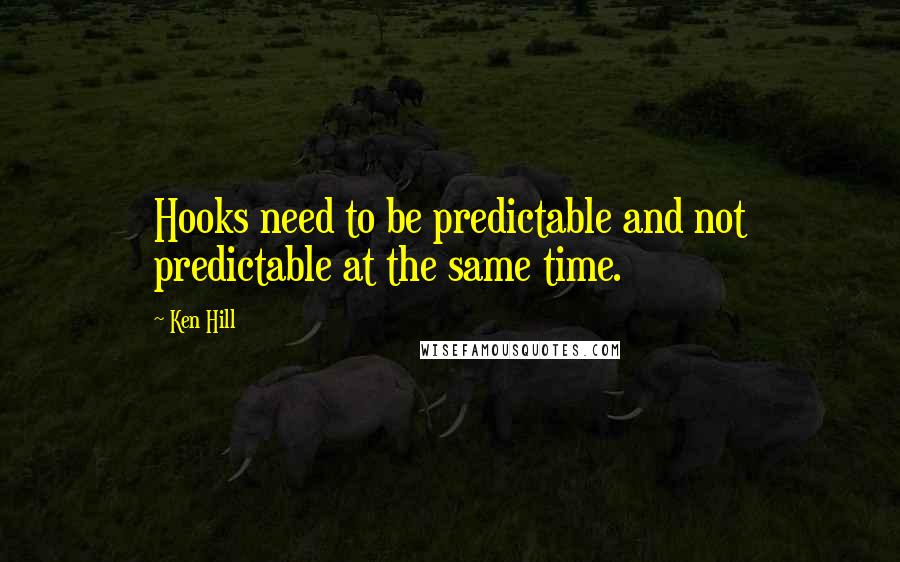 Ken Hill Quotes: Hooks need to be predictable and not predictable at the same time.