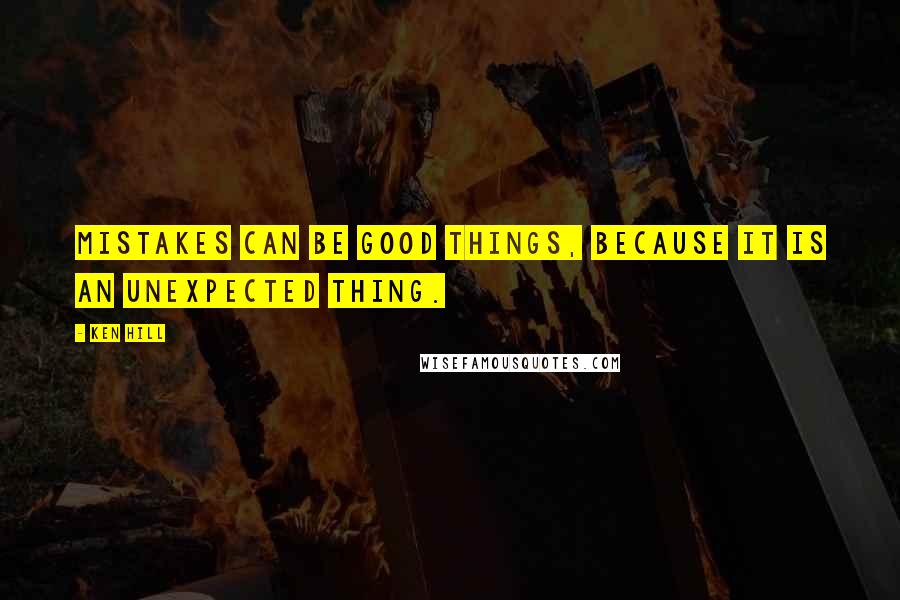 Ken Hill Quotes: Mistakes can be good things, because it is an unexpected thing.