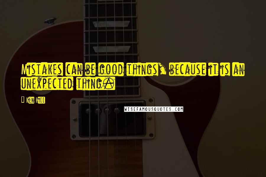 Ken Hill Quotes: Mistakes can be good things, because it is an unexpected thing.