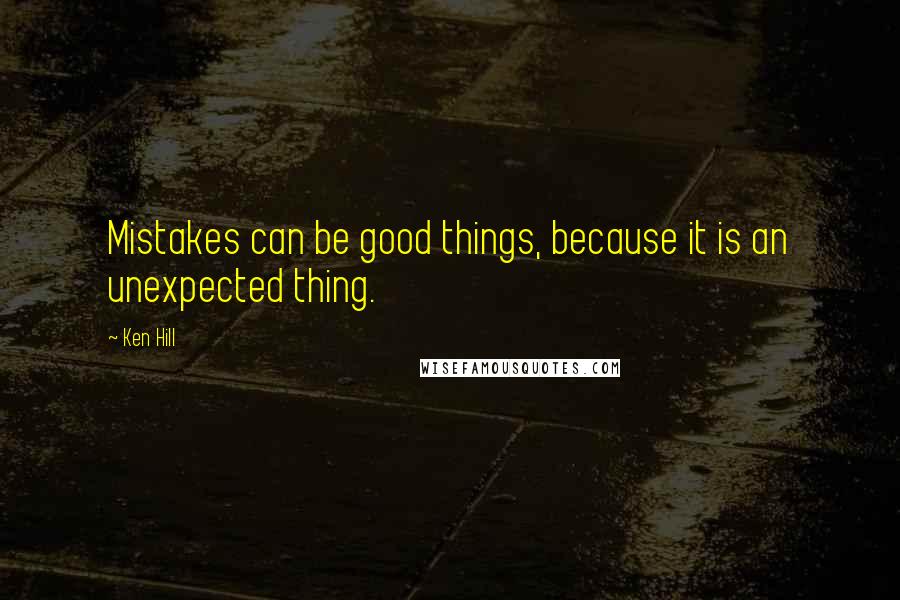 Ken Hill Quotes: Mistakes can be good things, because it is an unexpected thing.