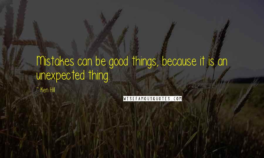 Ken Hill Quotes: Mistakes can be good things, because it is an unexpected thing.