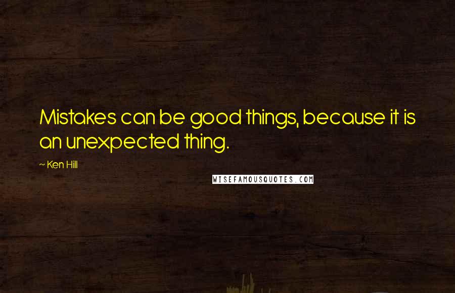 Ken Hill Quotes: Mistakes can be good things, because it is an unexpected thing.