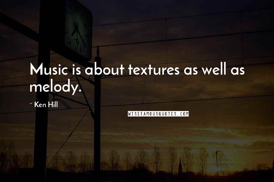 Ken Hill Quotes: Music is about textures as well as melody.