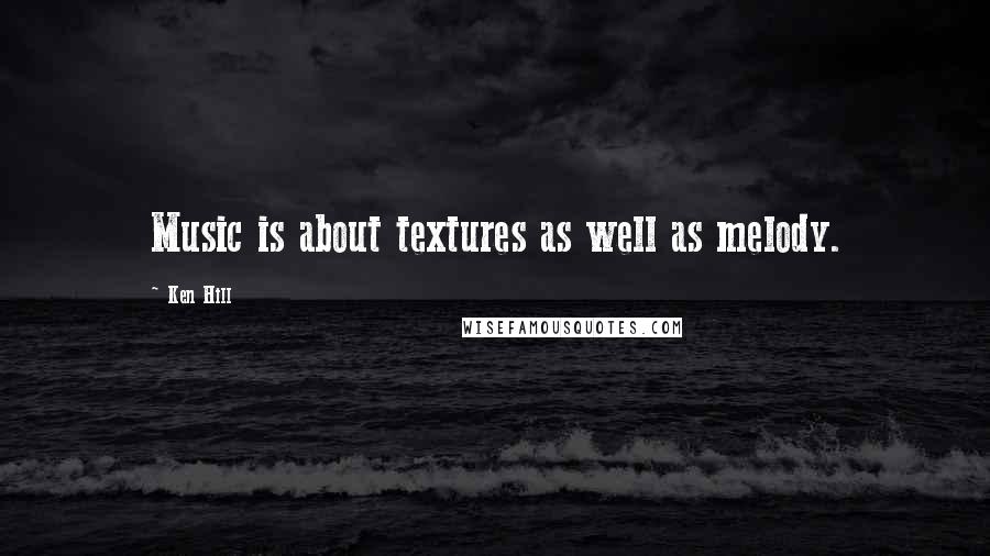 Ken Hill Quotes: Music is about textures as well as melody.