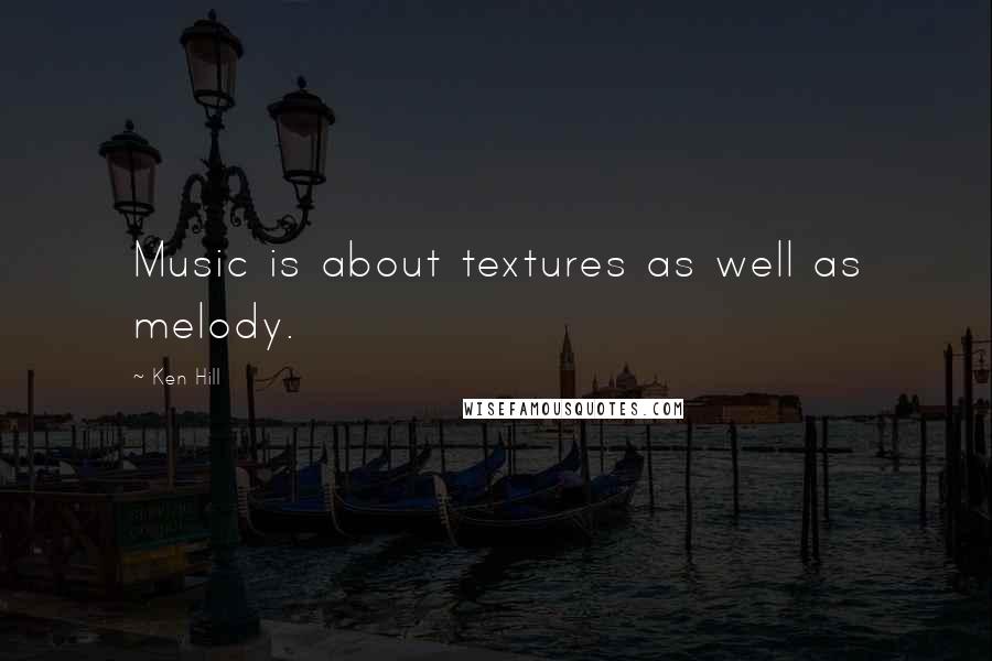 Ken Hill Quotes: Music is about textures as well as melody.