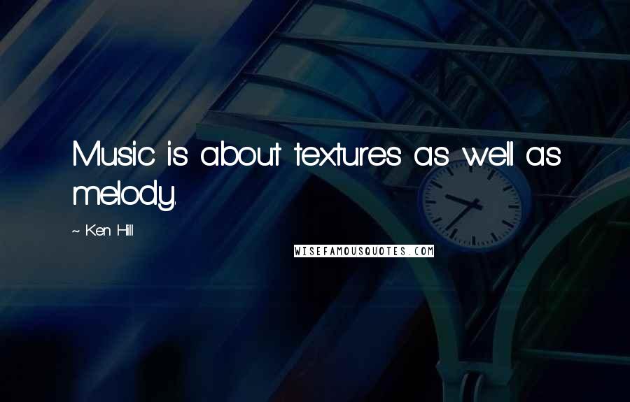 Ken Hill Quotes: Music is about textures as well as melody.